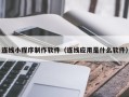 禹州连线小程序制作软件（连线应用是什么软件）