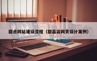 禹州甜点网站建设流程（甜品店网页设计案例）