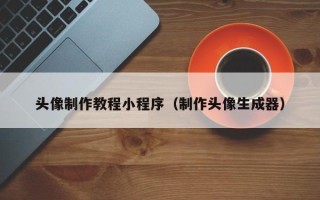 禹州头像制作教程小程序（制作头像生成器）