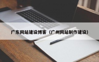 禹州广东网站建设博客（广州网站制作建设）
