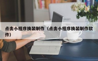 禹州点击小程序换装制作（点击小程序换装制作软件）