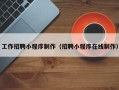 禹州工作招聘小程序制作（招聘小程序在线制作）