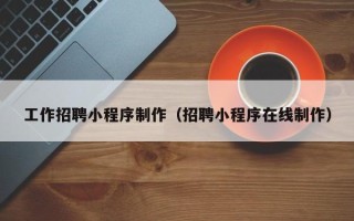 禹州工作招聘小程序制作（招聘小程序在线制作）