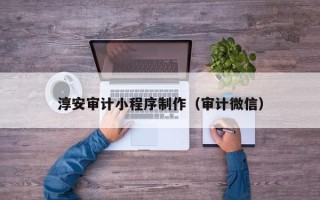 禹州淳安审计小程序制作（审计微信）