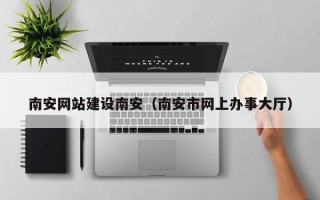 禹州南安网站建设南安（南安市网上办事大厅）