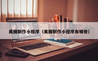 禹州美图制作小程序（美图制作小程序有哪些）