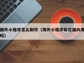 禹州国外小程序怎么制作（海外小程序能在国内用吗）