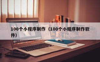 禹州100个小程序制作（100个小程序制作软件）